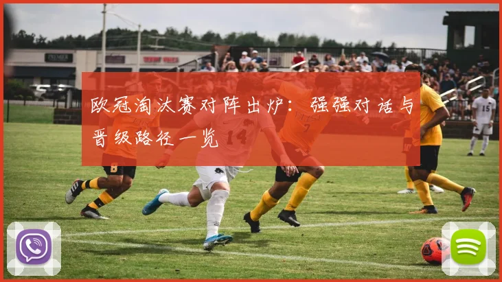 欧冠淘汰赛对阵出炉：强强对话与晋级路径一览