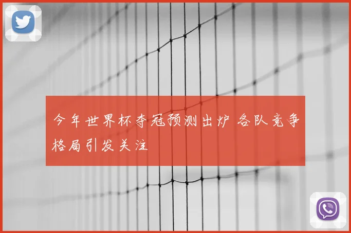 今年世界杯夺冠预测出炉 各队竞争格局引发关注