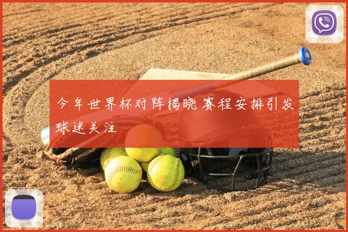 今年世界杯对阵揭晓 赛程安排引发球迷关注
