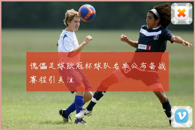 傀儡足球欧冠杯球队名单公布备战赛程引关注