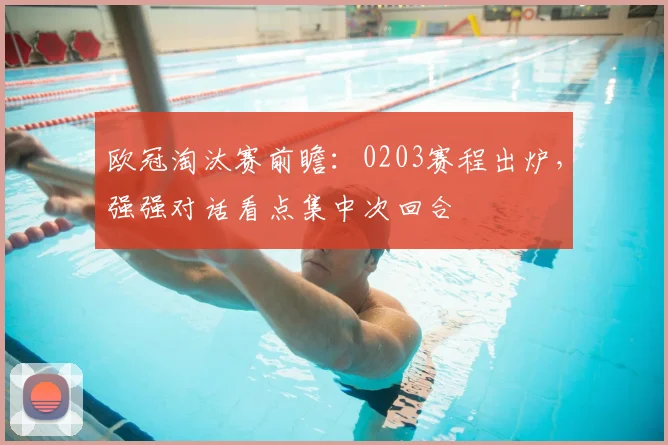 欧冠淘汰赛前瞻:0203赛程出炉,强强对话看点集中次回合