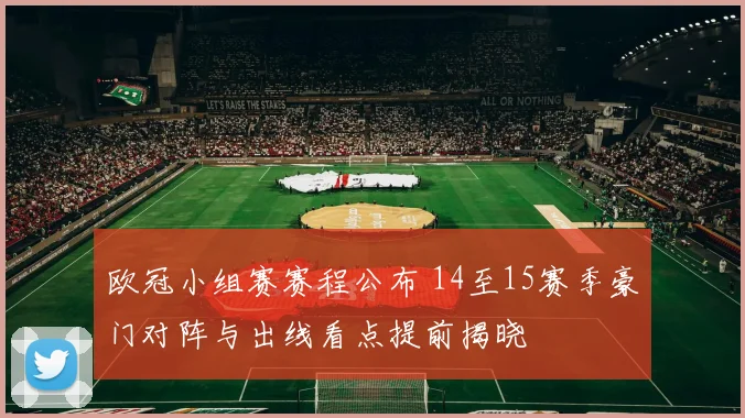 欧冠小组赛赛程公布 14至15赛季豪门对阵与出线看点提前揭晓