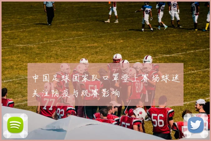 中国足球国家队口罩登上赛场球迷关注防疫与观赛影响