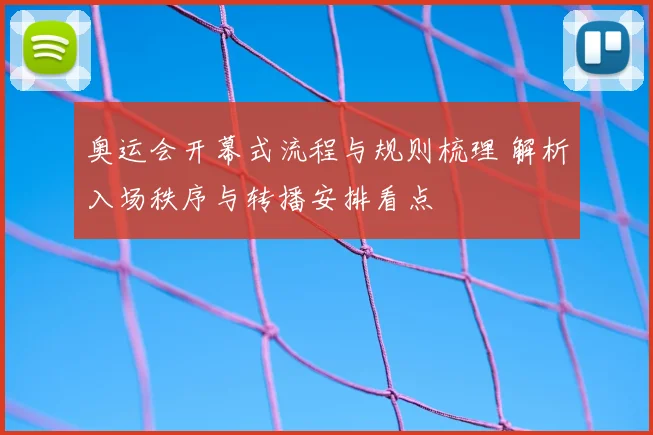 奥运会开幕式流程与规则梳理 解析入场秩序与转播安排看点