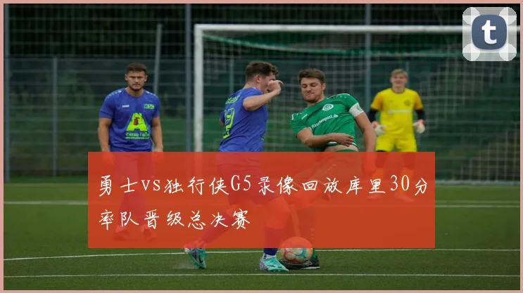 勇士vs独行侠G5录像回放库里30分率队晋级总决赛