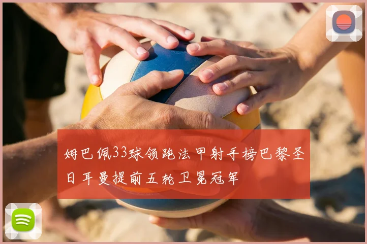 姆巴佩33球领跑法甲射手榜巴黎圣日耳曼提前五轮卫冕冠军