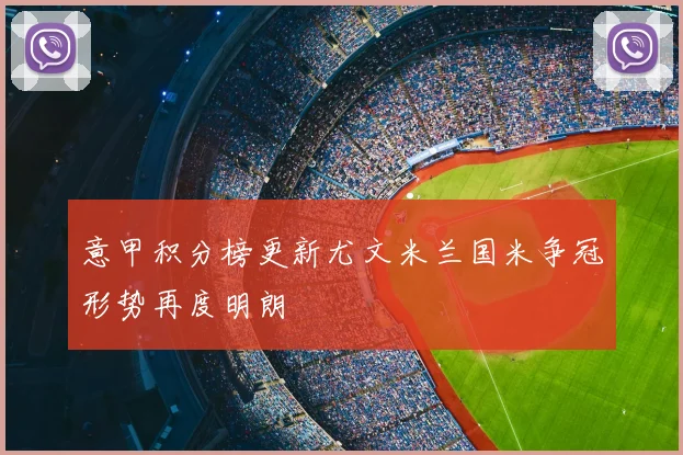 意甲积分榜更新尤文米兰国米争冠形势再度明朗