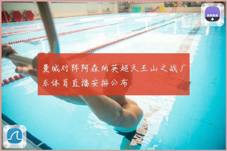 曼城对阵阿森纳英超天王山之战广东体育直播安排公布