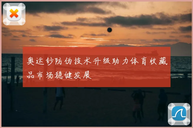 奥运钞防伪技术升级助力体育收藏品市场稳健发展