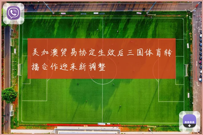 美加澳贸易协定生效后三国体育转播合作迎来新调整