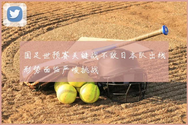 国足世预赛关键战不敌日本队出线形势面临严峻挑战