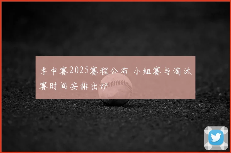 季中赛2025赛程公布 小组赛与淘汰赛时间安排出炉