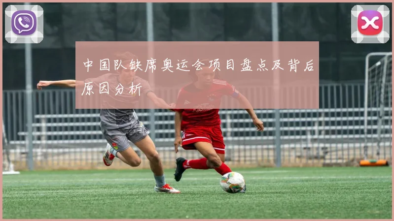 中国队缺席奥运会项目盘点及背后原因分析