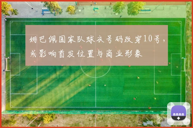 姆巴佩国家队球衣号码改穿10号，或影响首发位置与商业形象
