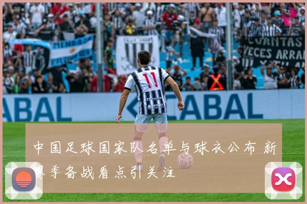 中国足球国家队名单与球衣公布 新赛季备战看点引关注