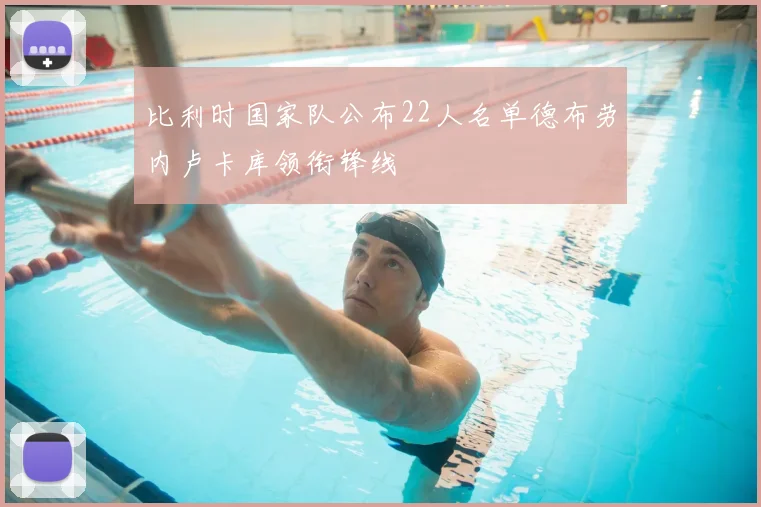 比利时国家队公布22人名单德布劳内卢卡库领衔锋线