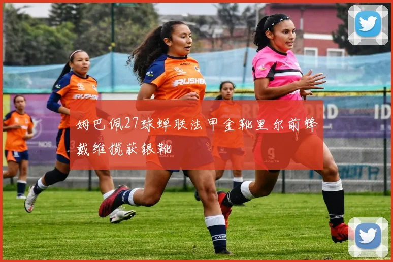 姆巴佩27球蝉联法甲金靴里尔前锋戴维揽获银靴