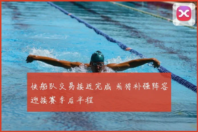 快船队交易接近完成 或将补强阵容迎接赛季后半程