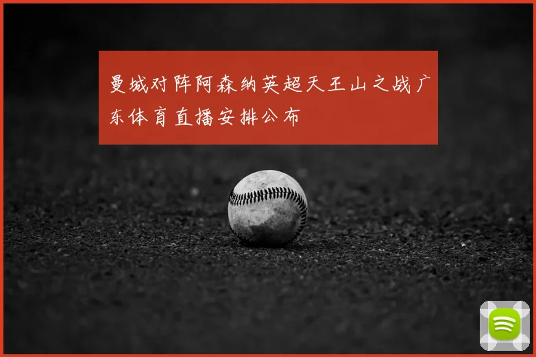 曼城对阵阿森纳英超天王山之战广东体育直播安排公布