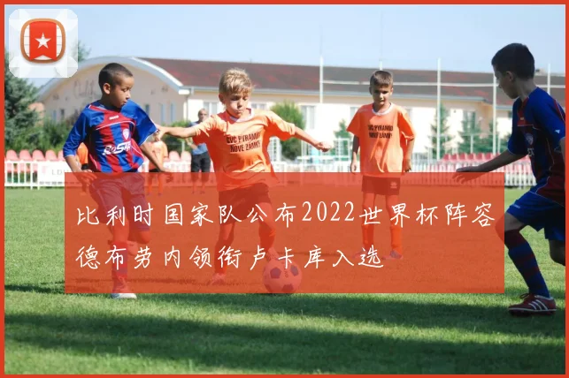 比利时国家队公布2022世界杯阵容德布劳内领衔卢卡库入选