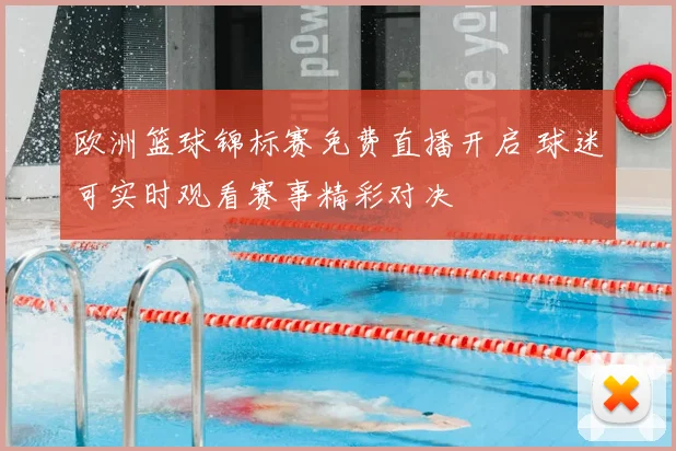 欧洲篮球锦标赛免费直播开启 球迷可实时观看赛事精彩对决